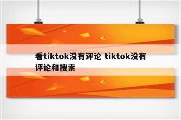 看tiktok没有评论 tiktok没有评论和搜索