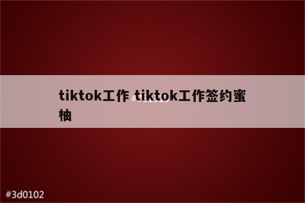 tiktok工作 tiktok工作签约蜜柚