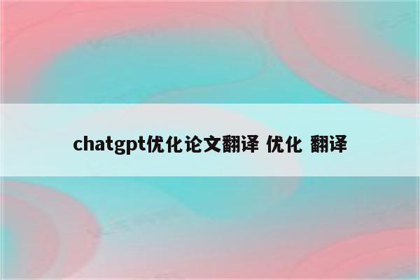 chatgpt优化论文翻译 优化 翻译