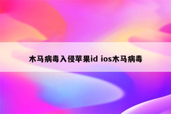 木马病毒入侵苹果id ios木马病毒