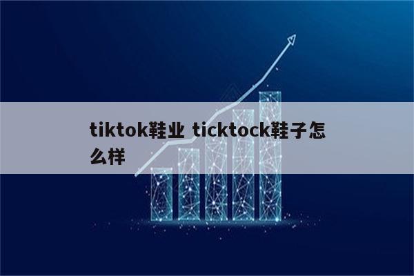 tiktok鞋业 ticktock鞋子怎么样