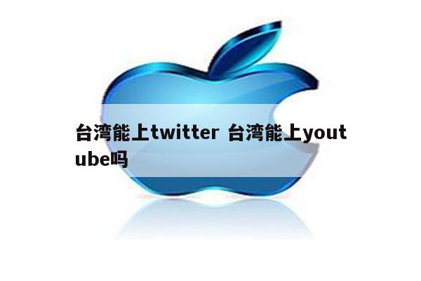 台湾能上twitter 台湾能上youtube吗