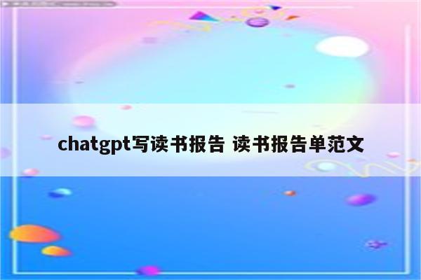 chatgpt写读书报告 读书报告单范文