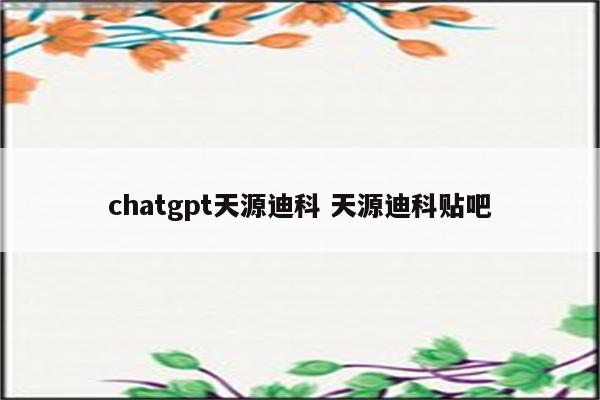 chatgpt天源迪科 天源迪科贴吧