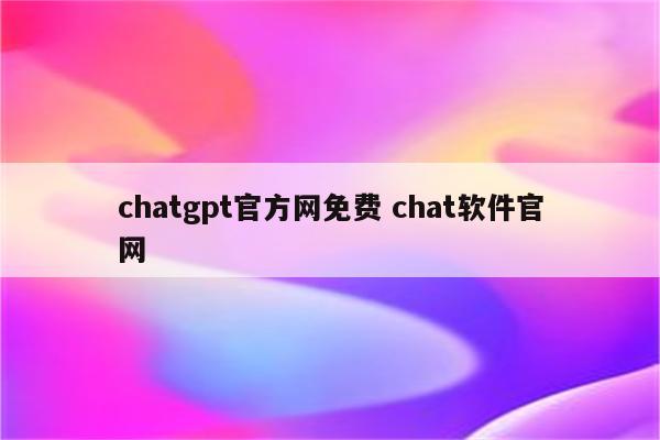 chatgpt官方网免费 chat软件官网