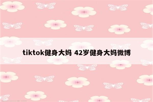tiktok健身大妈 42岁健身大妈微博