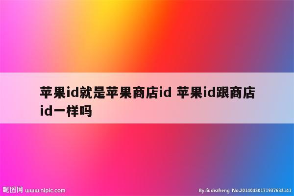 苹果id就是苹果商店id 苹果id跟商店id一样吗