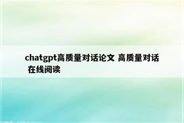 chatgpt高质量对话论文 高质量对话 在线阅读