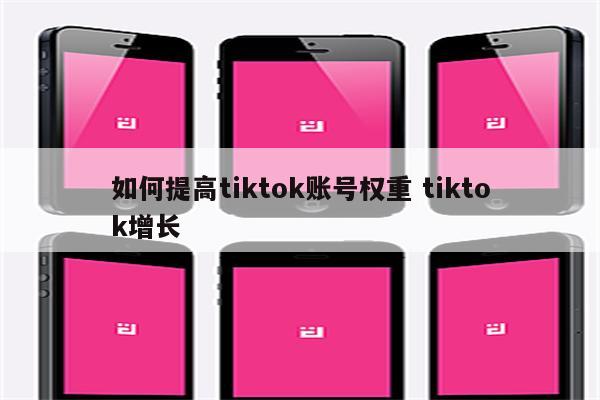 如何提高tiktok账号权重 tiktok增长