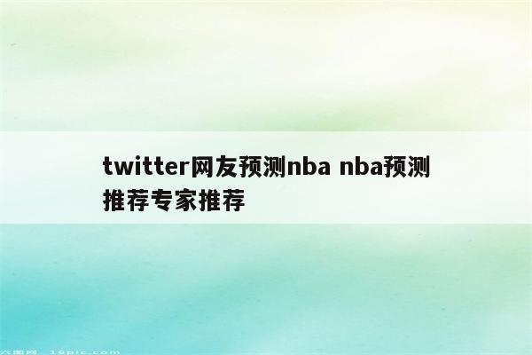 twitter网友预测nba nba预测推荐专家推荐