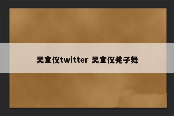 吴宣仪twitter 吴宣仪凳子舞