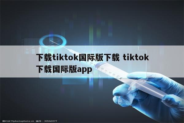 下载tiktok国际版下载 tiktok下载国际版app