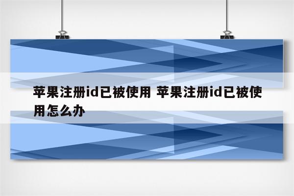 苹果注册id已被使用 苹果注册id已被使用怎么办