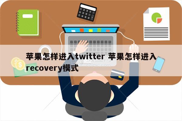 苹果怎样进入twitter 苹果怎样进入recovery模式