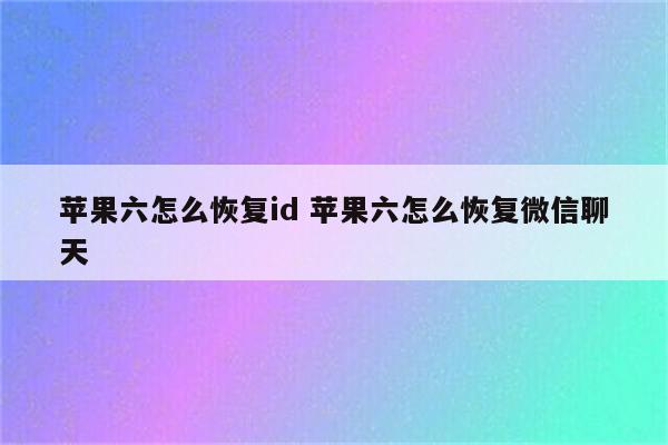 苹果六怎么恢复id 苹果六怎么恢复微信聊天