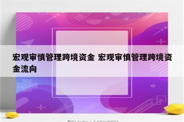 宏观审慎管理跨境资金 宏观审慎管理跨境资金流向