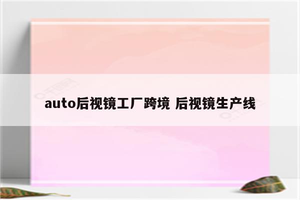 auto后视镜工厂跨境 后视镜生产线