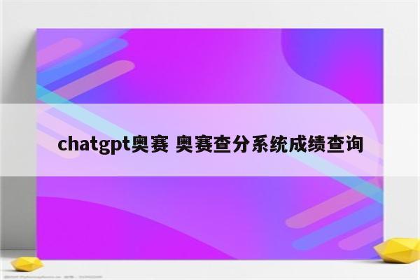 chatgpt奥赛 奥赛查分系统成绩查询