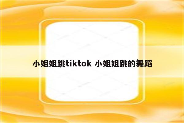 小姐姐跳tiktok 小姐姐跳的舞蹈