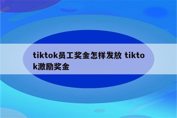 tiktok员工奖金怎样发放 tiktok激励奖金