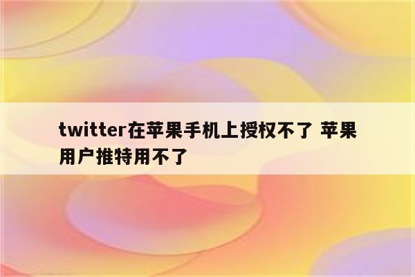 twitter在苹果手机上授权不了 苹果用户推特用不了