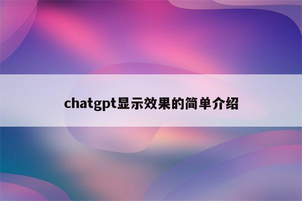详细阅读:chatgpt显示效果的简单介绍 chatgpt显示效果的简单介绍