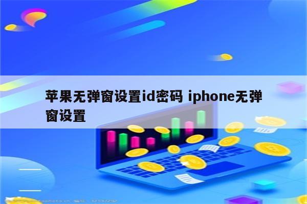 苹果无弹窗设置id密码 iphone无弹窗设置