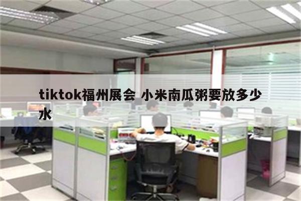 tiktok福州展会 小米南瓜粥要放多少水