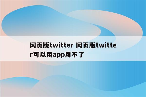 网页版twitter 网页版twitter可以用app用不了