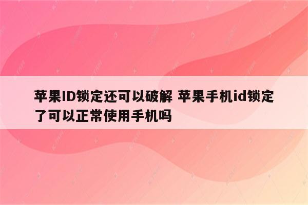 苹果ID锁定还可以破解 苹果手机id锁定了可以正常使用手机吗