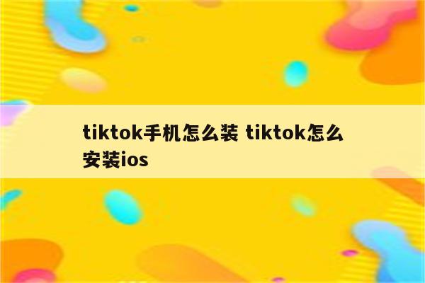 tiktok手机怎么装 tiktok怎么安装ios