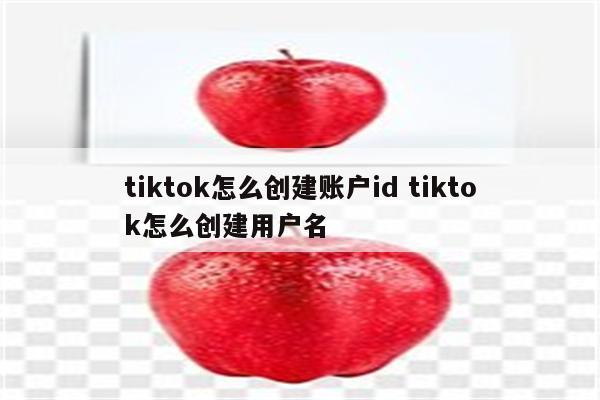 tiktok怎么创建账户id tiktok怎么创建用户名