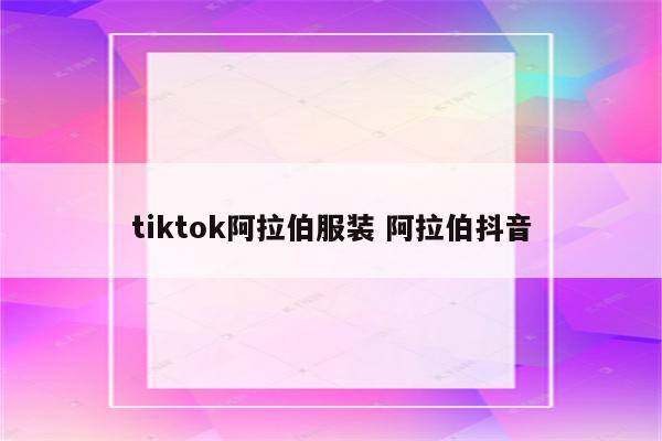 tiktok阿拉伯服装 阿拉伯抖音