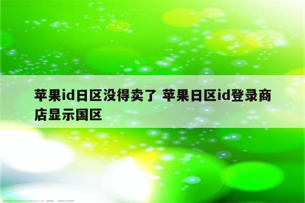 苹果id日区没得卖了 苹果日区id登录商店显示国区