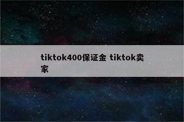 tiktok400保证金 tiktok卖家