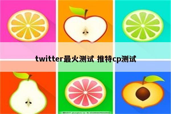 twitter最火测试 推特cp测试
