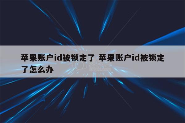 苹果账户id被锁定了 苹果账户id被锁定了怎么办