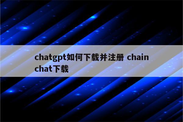chatgpt如何下载并注册 chainchat下载
