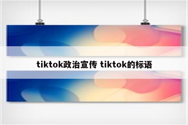 tiktok政治宣传 tiktok的标语