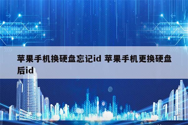 苹果手机换硬盘忘记id 苹果手机更换硬盘后id