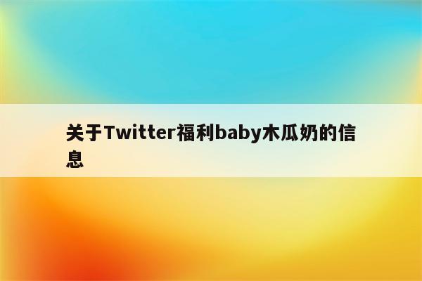 关于Twitter福利baby木瓜奶的信息