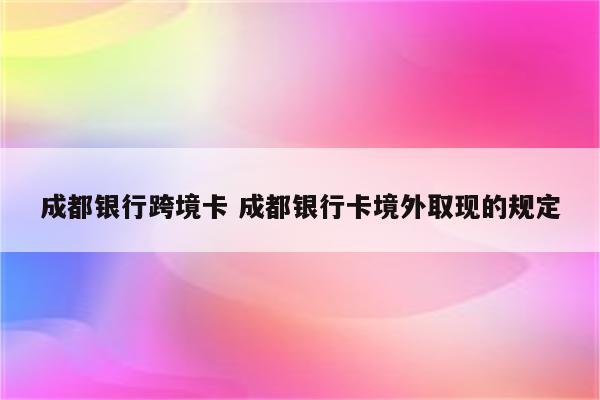 成都银行跨境卡 成都银行卡境外取现的规定