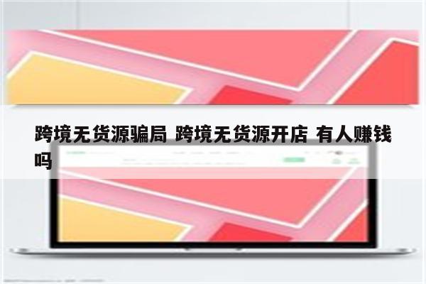 跨境无货源骗局 跨境无货源开店 有人赚钱吗