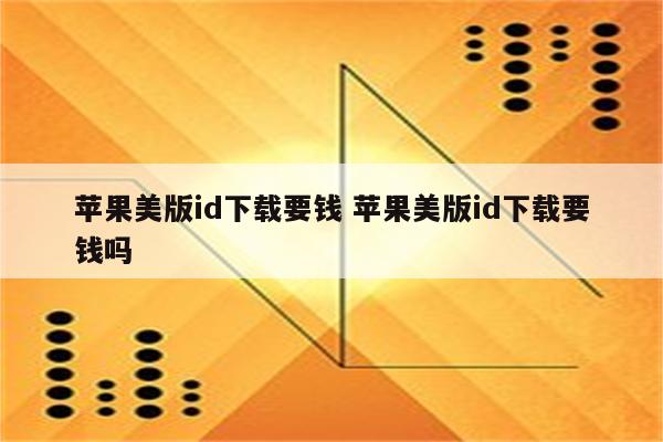 苹果美版id下载要钱 苹果美版id下载要钱吗