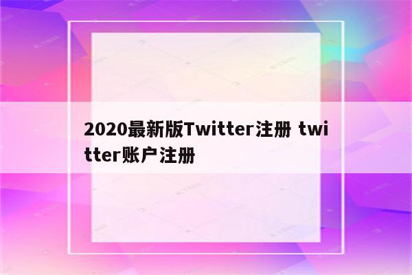 2020最新版Twitter注册 twitter账户注册
