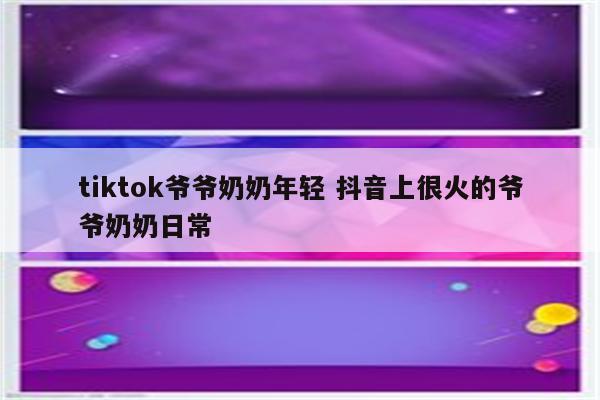 tiktok爷爷奶奶年轻 抖音上很火的爷爷奶奶日常