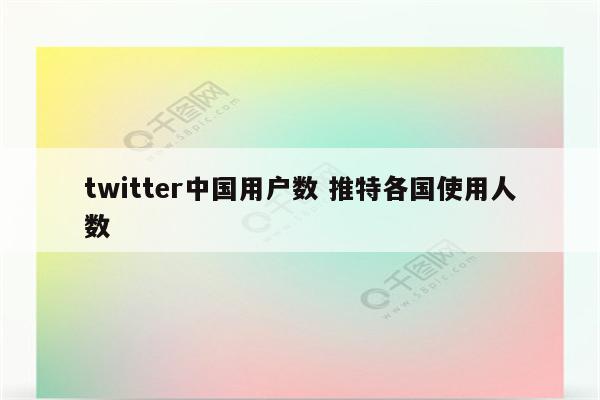 twitter中国用户数 推特各国使用人数