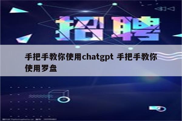 手把手教你使用chatgpt 手把手教你使用罗盘