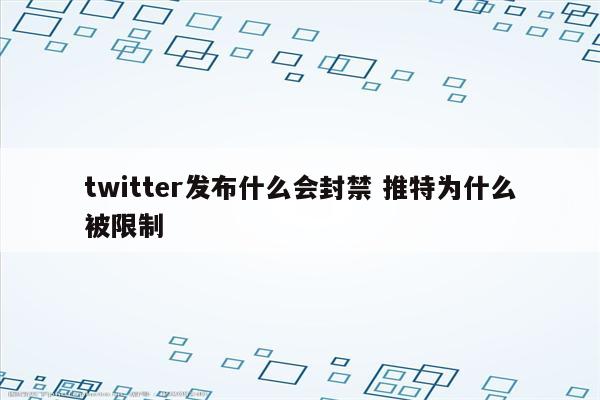 twitter发布什么会封禁 推特为什么被限制