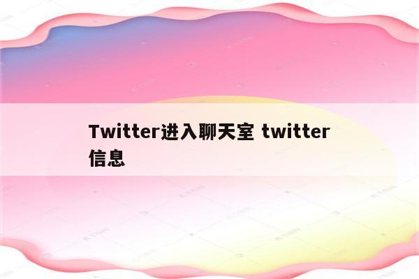 Twitter进入聊天室 twitter信息